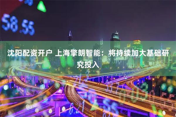 沈阳配资开户 上海擎朗智能：将持续加大基础研究投入