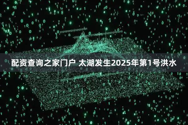 配资查询之家门户 太湖发生2025年第1号洪水
