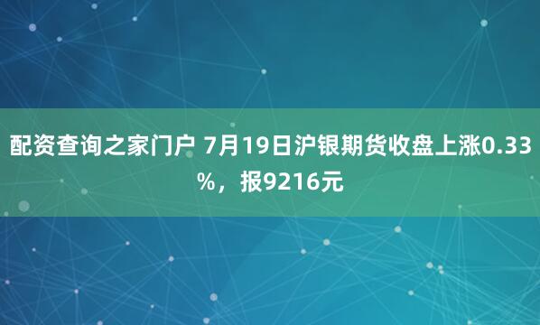 配资查询之家门户 7月19日沪银期货收盘上涨0.33%，报9216元