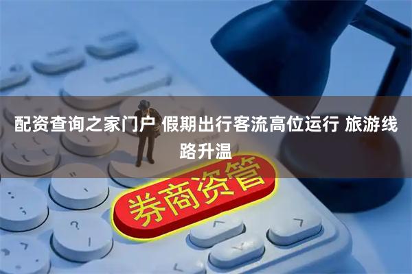 配资查询之家门户 假期出行客流高位运行 旅游线路升温