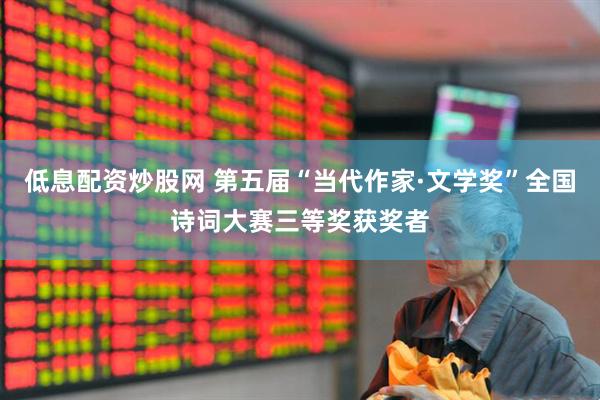 低息配资炒股网 第五届“当代作家·文学奖”全国诗词大赛三等奖获奖者
