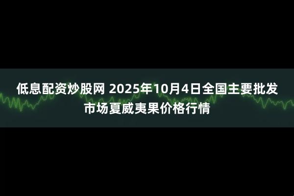 低息配资炒股网 2025年10月4日全国主要批发市场夏威夷果价格行情