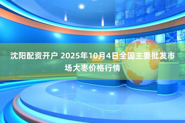 沈阳配资开户 2025年10月4日全国主要批发市场大枣价格行情